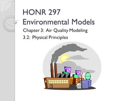 HONR 297 Environmental Models Chapter 3: Air Quality Modeling 3.2: Physical Principles.