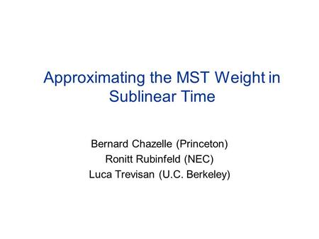 Approximating the MST Weight in Sublinear Time Bernard Chazelle (Princeton) Ronitt Rubinfeld (NEC) Luca Trevisan (U.C. Berkeley)
