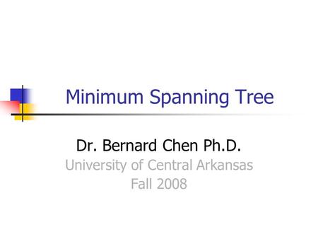 Minimum Spanning Tree Dr. Bernard Chen Ph.D. University of Central Arkansas Fall 2008.