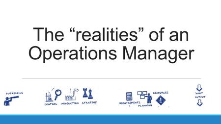 The “realities” of an Operations Manager. What is Operations Management ?