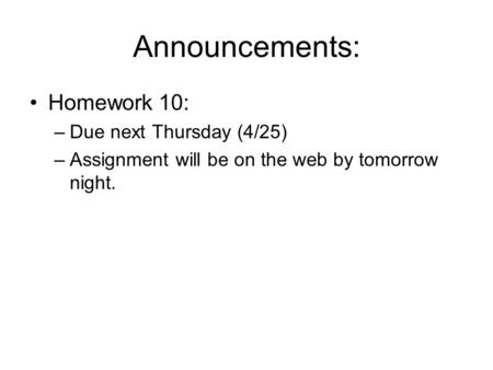 Announcements: Homework 10: –Due next Thursday (4/25) –Assignment will be on the web by tomorrow night.