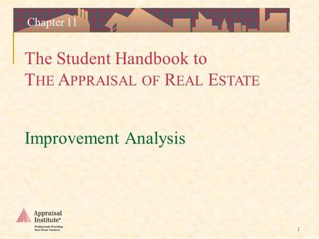 The Student Handbook to T HE A PPRAISAL OF R EAL E STATE 1 Chapter 11 Improvement Analysis.