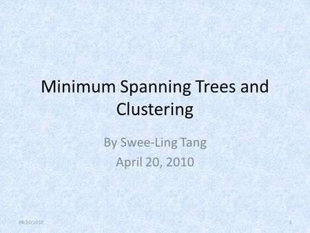 Minimum Spanning Trees and Clustering By Swee-Ling Tang April 20, 2010 04/20/20101.