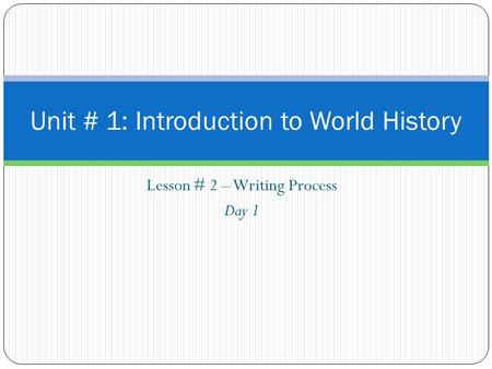 Lesson # 2 – Writing Process Day 1 Unit # 1: Introduction to World History.