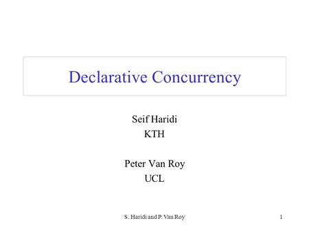 S. Haridi and P. Van Roy1 Declarative Concurrency Seif Haridi KTH Peter Van Roy UCL.
