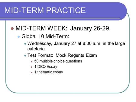 MID-TERM PRACTICE MID-TERM WEEK: January 26-29. Global 10 Mid-Term: Wednesday, January 27 at 8:00 a.m. in the large cafeteria Test Format: Mock Regents.
