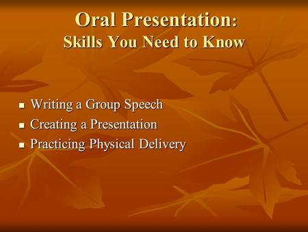 Oral Presentation : Skills You Need to Know Oral Presentation : Skills You Need to Know Writing a Group Speech Writing a Group Speech Creating a Presentation.