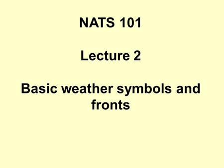 NATS 101 Lecture 2 Basic weather symbols and fronts.