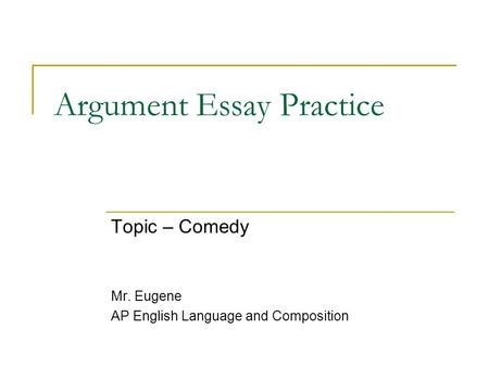 Argument Essay Practice Topic – Comedy Mr. Eugene AP English Language and Composition.