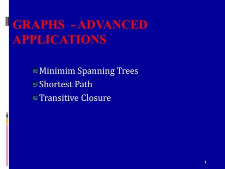 1 GRAPHS - ADVANCED APPLICATIONS Minimim Spanning Trees Shortest Path Transitive Closure.