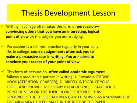 Thesis Development Lesson  Writing in college often takes the form of persuasion— convincing others that you have an interesting, logical point of view.