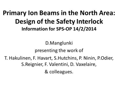 Primary Ion Beams in the North Area: Design of the Safety Interlock Information for SPS-OP 14/2/2014 D.Manglunki presenting the work of T. Hakulinen, F.