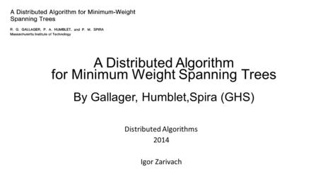 Distributed Algorithms 2014 Igor Zarivach A Distributed Algorithm for Minimum Weight Spanning Trees By Gallager, Humblet,Spira (GHS)