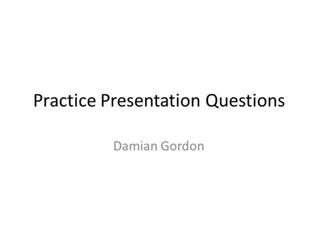 Practice Presentation Questions