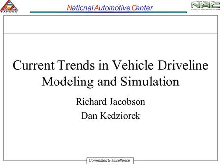 National Automotive C enter Committed to Excellence Current Trends in Vehicle Driveline Modeling and Simulation Richard Jacobson Dan Kedziorek.