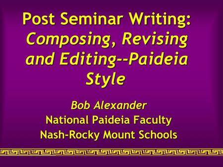 Post Seminar Writing: Composing, Revising and Editing--Paideia Style Post Seminar Writing: Composing, Revising and Editing--Paideia Style Bob Alexander.