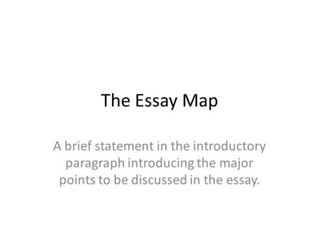 The Essay Map A brief statement in the introductory paragraph introducing the major points to be discussed in the essay.