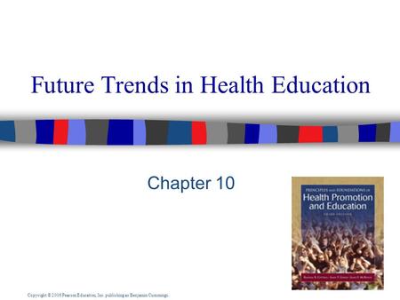 Copyright © 2006 Pearson Education, Inc. publishing as Benjamin Cummings. Future Trends in Health Education Chapter 10.