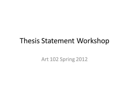Thesis Statement Workshop Art 102 Spring 2012. Suppose you are taking a course on 19th-century America, and the instructor hands out the following essay.