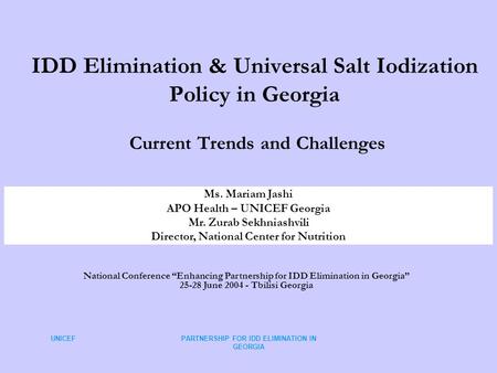 UNICEFPARTNERSHIP FOR IDD ELIMINATION IN GEORGIA IDD Elimination & Universal Salt Iodization Policy in Georgia Current Trends and Challenges Ms. Mariam.