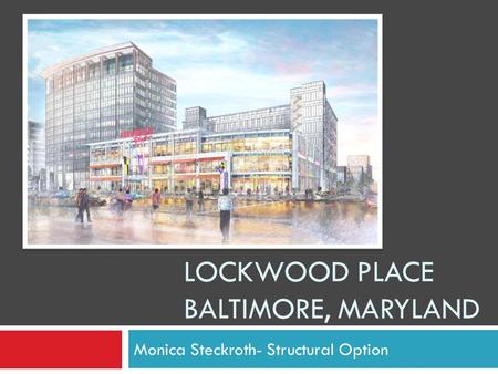 LOCKWOOD PLACE BALTIMORE, MARYLAND Monica Steckroth- Structural Option.
