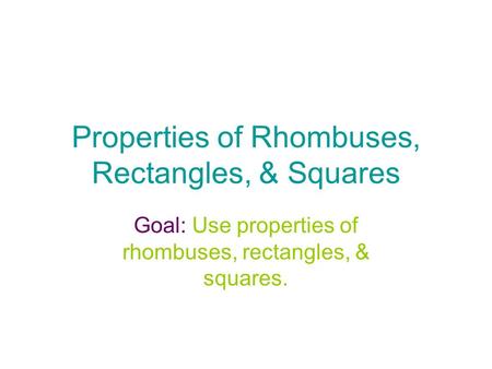 Properties of Rhombuses, Rectangles, & Squares Goal: Use properties of rhombuses, rectangles, & squares.