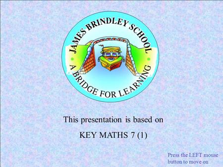 This presentation is based on KEY MATHS 7 (1) Press the LEFT mouse button to move on.