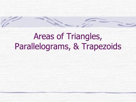 Areas of Triangles, Parallelograms, & Trapezoids.