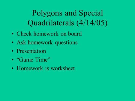 Polygons and Special Quadrilaterals (4/14/05) Check homework on board Ask homework questions Presentation “Game Time” Homework is worksheet.