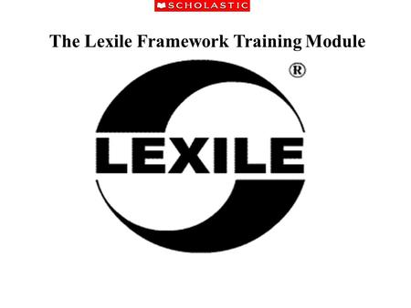 The Lexile Framework Training Module. The Lexile Framework is a scientific approach to reading measurement that matches readers to text. The Lexile Framework.