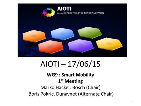 AIOTI – 17/06/15 WG9 : Smart Mobility 1 st Meeting Marko Häckel, Bosch (Chair) Boris Pokric, Dunavnet (Alternate Chair) 1.