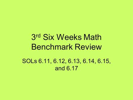 3 rd Six Weeks Math Benchmark Review SOLs 6.11, 6.12, 6.13, 6.14, 6.15, and 6.17.