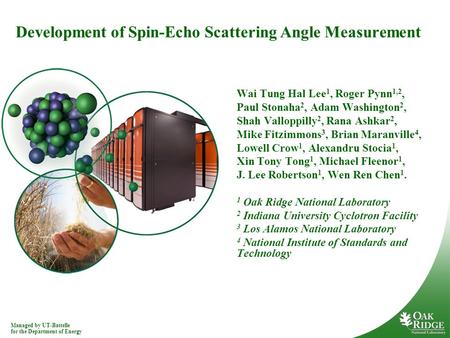 Managed by UT-Battelle for the Department of Energy Development of Spin-Echo Scattering Angle Measurement Wai Tung Hal Lee 1, Roger Pynn 1,2, Paul Stonaha.