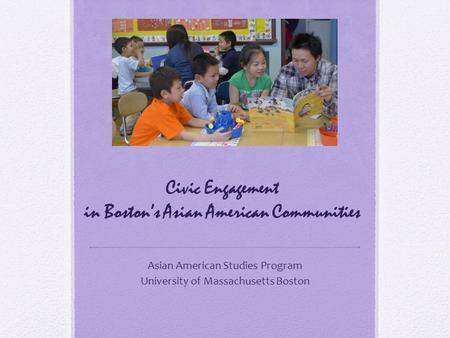 Civic Engagement in Boston’s Asian American Communities Asian American Studies Program University of Massachusetts Boston.