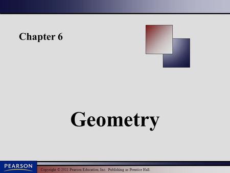 Copyright © 2011 Pearson Education, Inc. Publishing as Prentice Hall. Chapter 6 Geometry.