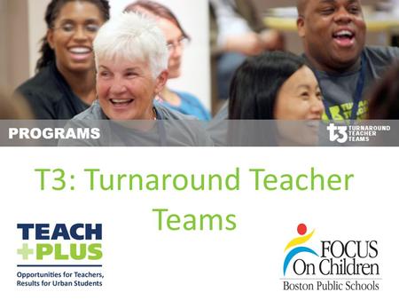 T3: Turnaround Teacher Teams. T3 Program History The T3 Initiative began in 2009 as a policy proposal from Teach Plus’s first cohort of 16 Teaching Policy.