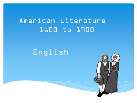 American Literature 1600 to 1900 English.  Originally referred to as Separatists  Lived in England and became disillusioned with the Catholic Church.