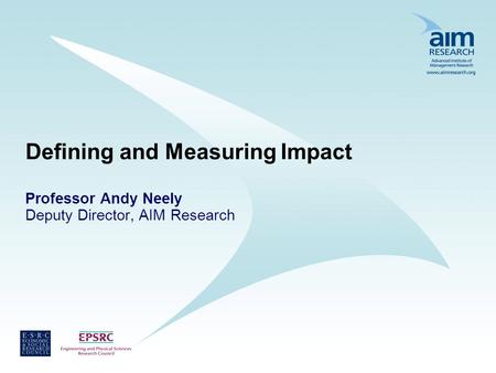 Defining and Measuring Impact Professor Andy Neely Deputy Director, AIM Research.