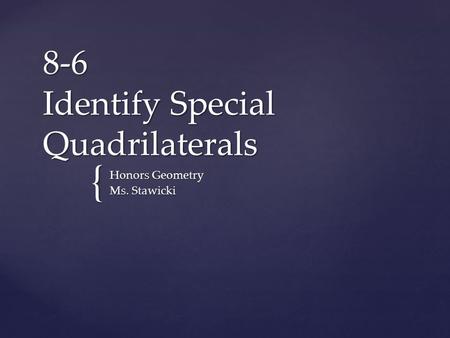 { 8-6 Identify Special Quadrilaterals Honors Geometry Ms. Stawicki.