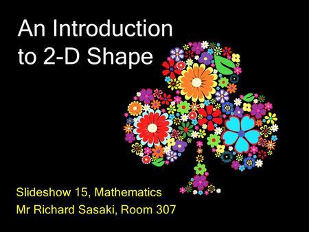 An Introduction to 2-D Shape Slideshow 15, Mathematics Mr Richard Sasaki, Room 307.