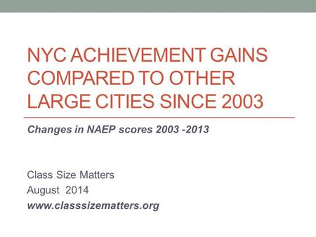 NYC ACHIEVEMENT GAINS COMPARED TO OTHER LARGE CITIES SINCE 2003 Changes in NAEP scores 2003 -2013 Class Size Matters August 2014 www.classsizematters.org.