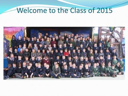 Welcome to the Class of 2015. Pat McKenna, Principal. Bríd Ní Annracháin, Deputy Principal. Caroline Bond, Year Head Sheena O’Hanrahan, Resource Celine.