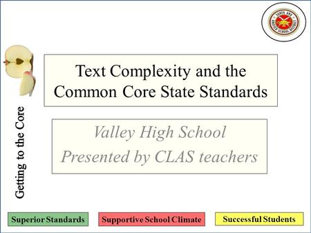 Successful Students Superior StandardsSupportive School Climate Text Complexity and the Common Core State Standards Valley High School Presented by CLAS.