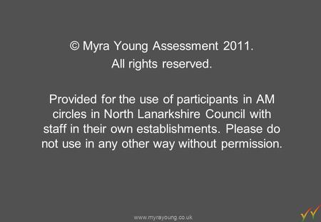 Www.myrayoung.co.uk © Myra Young Assessment 2011. All rights reserved. Provided for the use of participants in AM circles in North Lanarkshire Council.