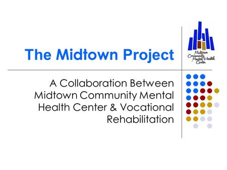 The Midtown Project A Collaboration Between Midtown Community Mental Health Center & Vocational Rehabilitation.
