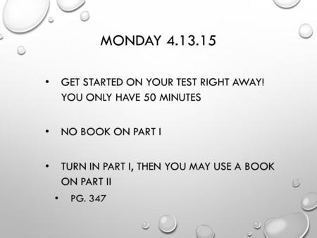 MONDAY 4.13.15 GET STARTED ON YOUR TEST RIGHT AWAY! YOU ONLY HAVE 50 MINUTES NO BOOK ON PART I TURN IN PART I, THEN YOU MAY USE A BOOK ON PART II PG. 347.