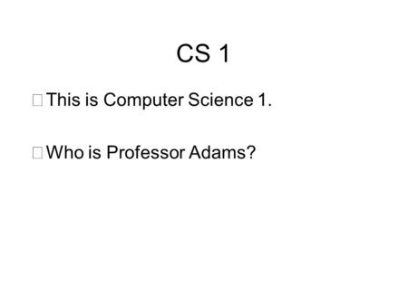 CS 1 This is Computer Science 1. Who is Professor Adams?