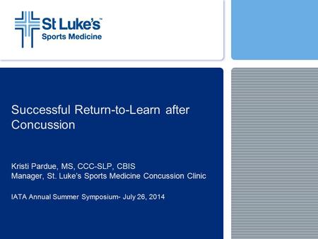Successful Return-to-Learn after Concussion Kristi Pardue, MS, CCC-SLP, CBIS Manager, St. Luke’s Sports Medicine Concussion Clinic IATA Annual Summer.