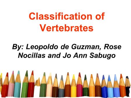 Classification of Vertebrates By: Leopoldo de Guzman, Rose Nocillas and Jo Ann Sabugo.