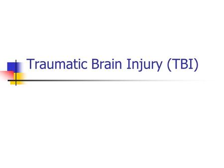Traumatic Brain Injury (TBI). TBI results from: Penetrating Closed head injury.